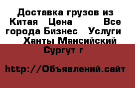 CARGO Доставка грузов из Китая › Цена ­ 100 - Все города Бизнес » Услуги   . Ханты-Мансийский,Сургут г.